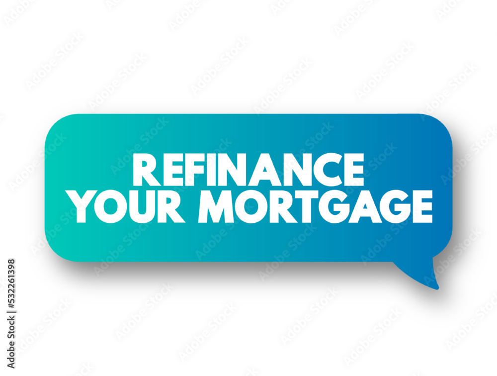 Refinance Your Mortgage - trading in your current mortgage for a newer one, text concept message bubble Refinance Your Mortgage - trading in your current mortgage for a newer one, text concept message bubble