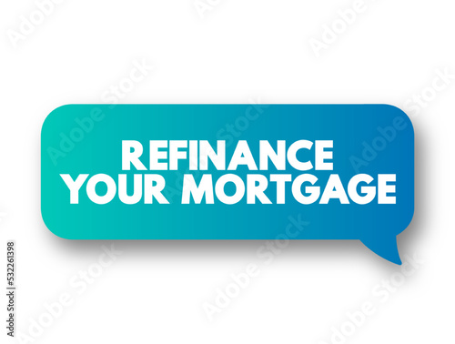 Refinance Your Mortgage - trading in your current mortgage for a newer one, text concept message bubble