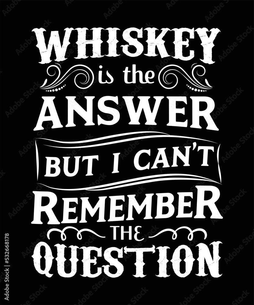 WHISKEY IS THE ANSWER BUT I CAN'T REMEMBER THE QUESTION T-SHIRT DESIGN