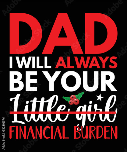 Dad, I will always be your little girl financial burden, Happy Christmas Day Gift. Christmas merchandise designs. t shirt designs for ugly sweater x mas party. Christmas Gift For Dad