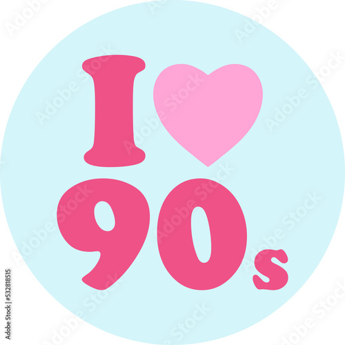 I love 90s quote in circle. Girly sticker, hand drawn patch, pin in pink color. Nostalgia 1990