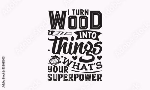 I turn wood into things what s your superpower - Carpenter t-shirt designs, Hand drew lettering phrases, and Calligraphy graphic designs, templet,  For stickers, t-shirts, mugs, etc. 