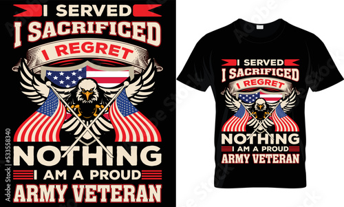 i served i sacrificed i regret nothing i am a proud army veteran t-shirt .