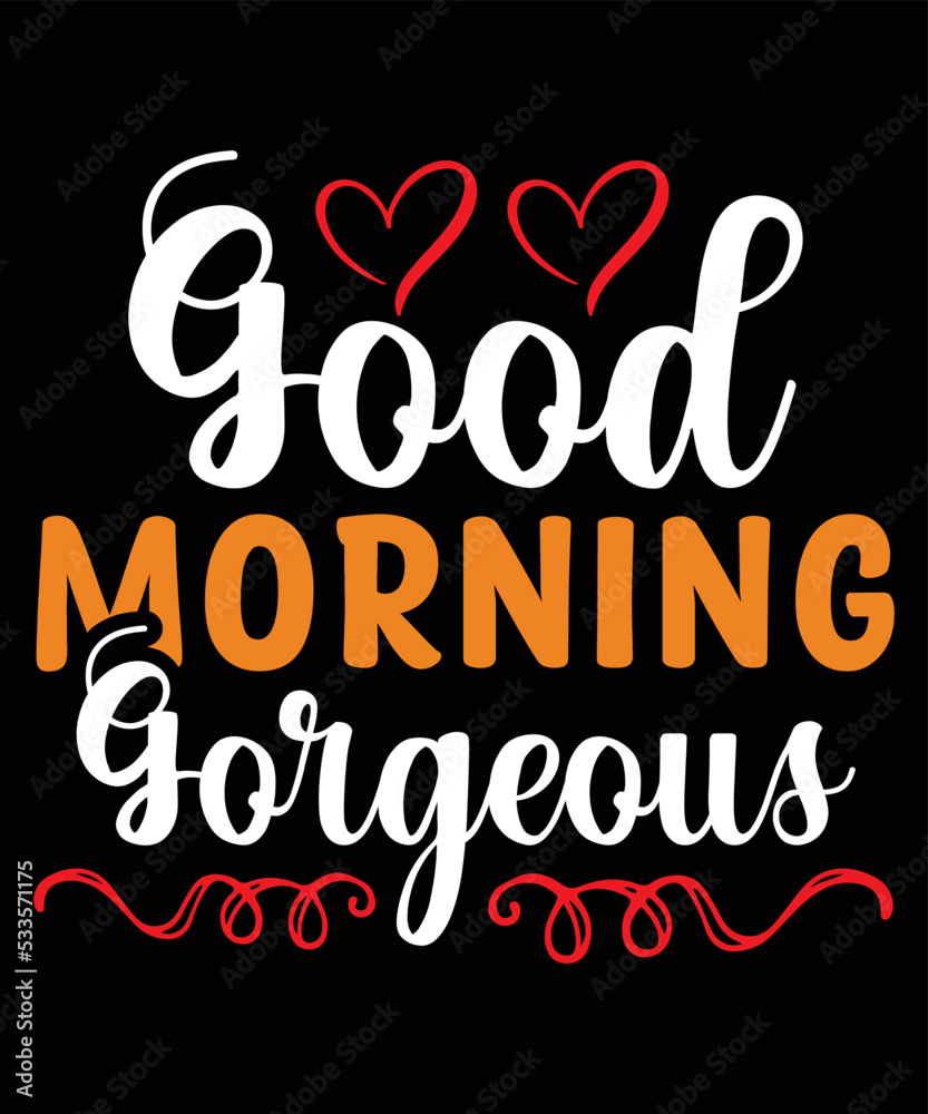 Good morning gorgeous Good morning gorgeous