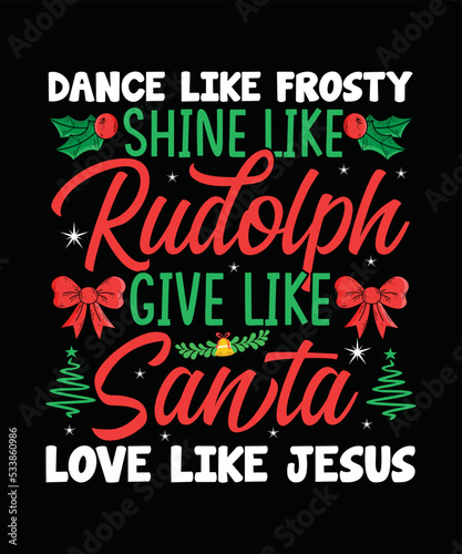 Dance Like Frosty Shine Like Rudolph Give Like Santa Love Like Jesus Christmas T-shirt Design