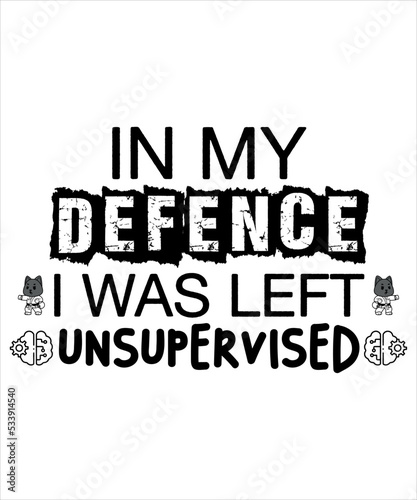 In My Defence I was Left Unsupervised, Shirt print, Template, Job, Attitude, Savage, Motivational Quotes,Sarcasm