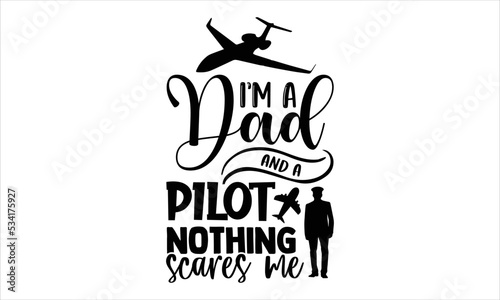 I’m A Dad And A Pilot Nothing Scares Me  - Pilot T shirt Design, Hand lettering illustration for your design, Modern calligraphy, Svg Files for Cricut, Poster, EPS