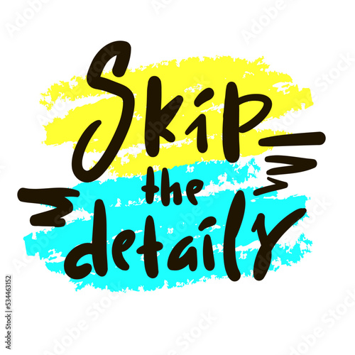 Skip the details - simple funny inspire motivational quote. Youth slang. Hand drawn lettering. Print for inspirational poster, t-shirt, bag, cups, card, flyer, sticker, badge. Cute vector writing