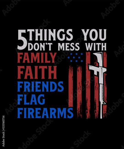 5things you don't mess with family faith friends flag firearms veteran t-shirt design