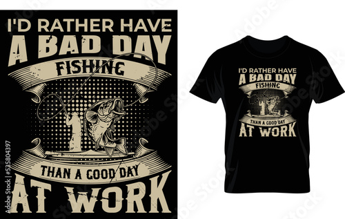 I'd rather have a bad day fishing thand a good day at work..t-shirt template