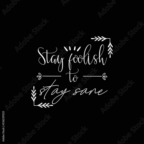 Stay foolish to stay sane. For fashion t-shirts, posters, gifts, or other printing presses. Motivation quote.