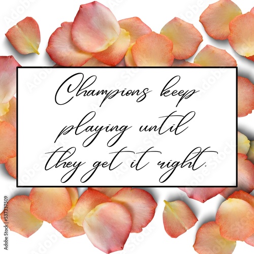 Champions keep playing until they get it right. Quote with rose petals background. Roses. Inspiration. Motivation. 