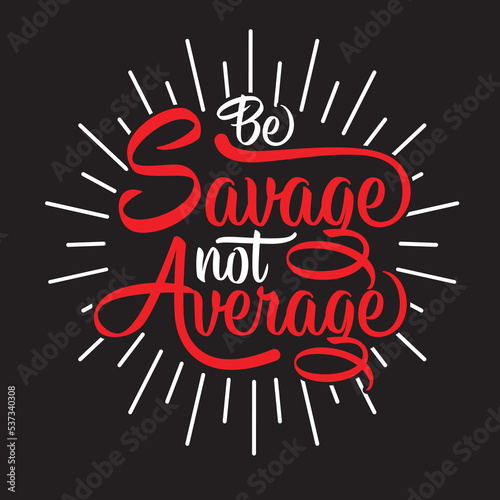 BE SAVAGE NOT AVERAGE