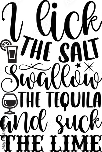 I lick the salt swallow the tequila and suck the lime- alcohol T-shirt Design, Conceptual handwritten phrase calligraphic design, Inspirational vector typography, svg