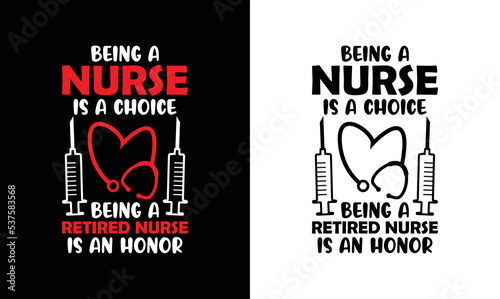 Being a Nurse is a Choice Being a Retired Nurse is an Honor, Nurse Quote T shirt design, typography
