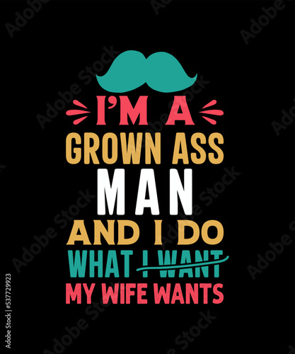 I'm a grown ass man and i don what I want my wife wants tshirt design