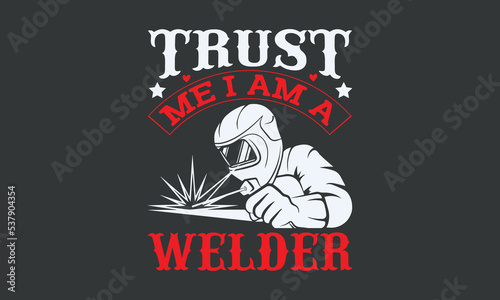 Trust me I am a welder - Welding typography design, Sports SVG Design, Sports typography t-shirt design, For stickers, Templet, mugs, etc. Vector EPS Editable Files.