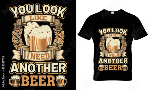 you look like i need another beer t-shirt design.

