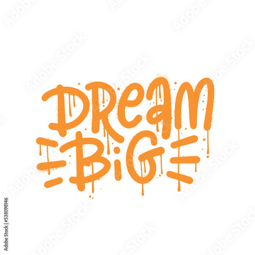 Dream big - hand drawn urban graffiti lettering motivation quote. Artistic wall art design for a logo, greeting cards, posters, banners, seasonal greetings. textured spray vector illustrations.