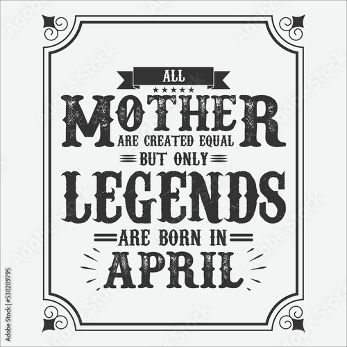 All Mother are equal but only legends are born in April, Birthday gifts for women or men, Vintage birthday shirts for wives or husbands, anniversary T-shirts for sisters or brother