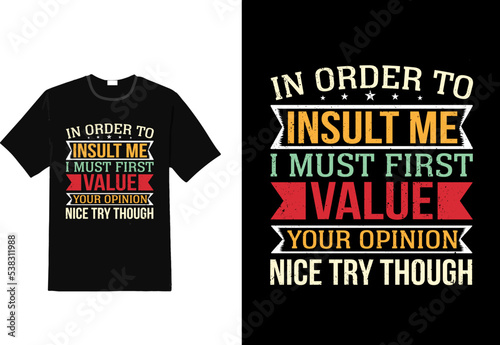 In order to insult me I must first value your opinion nice try though sarcasm funny t shirt design