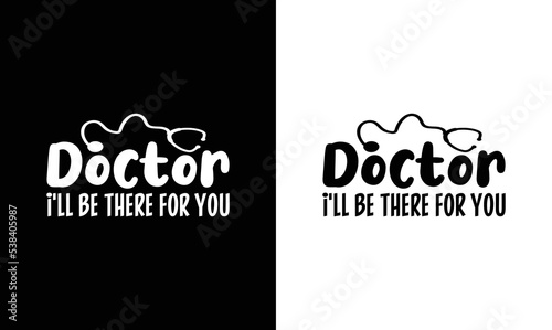 Doctor I'll Be There For You, Doctor Quote T shirt design, typography