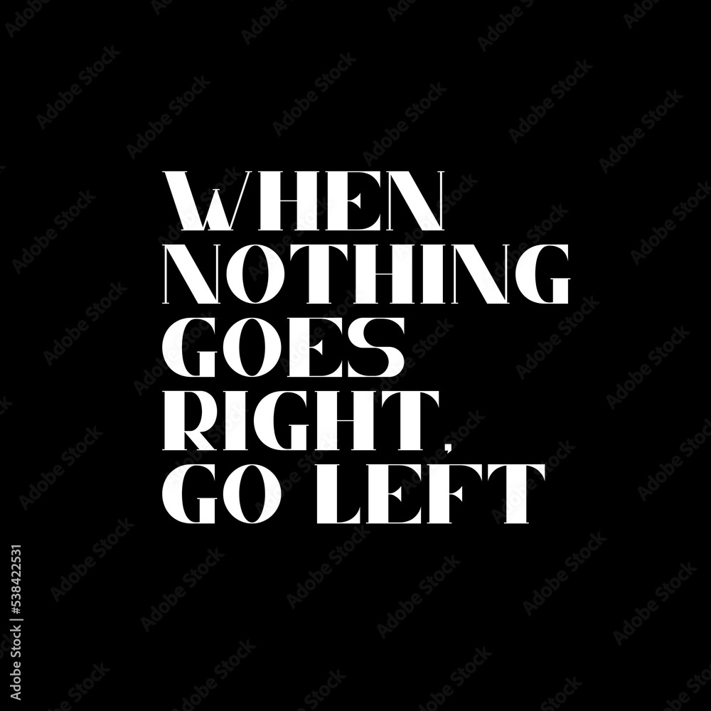 When nothing goes right, go left. Typography for print or use as poster, card, flyer or T Shirt. Motivational trypography quote poster