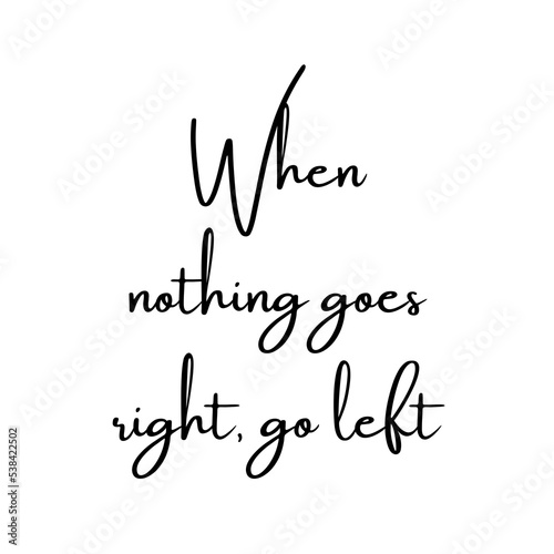When nothing goes right, go left. Motivational trypography quote poster. Typography for print or use as poster, card, flyer or T Shirt