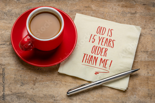 old is 15 years older than me - inspirational handwriting on a napkin with a cup of coffee, positivity and graceful aging concept