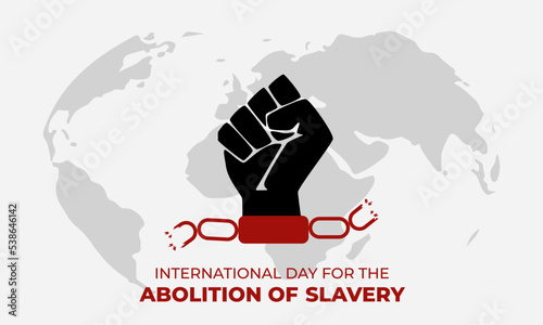 International Day for the Abolition of Slavery. Fist and broken chains. Concept of freedom. Template for background, banner, card, poster with text. Day for the remembrance of the Slave Trade.