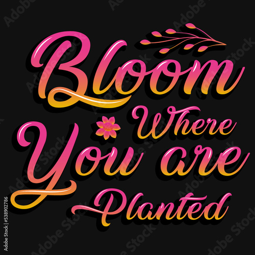 Bloom where you are planted typography tshirt design