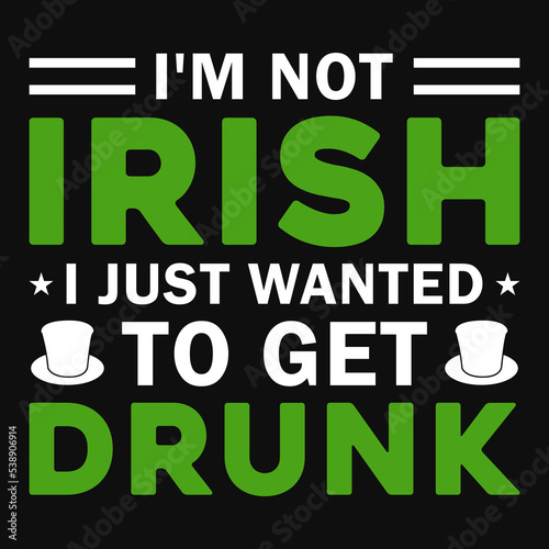 I'm not irish i just wanted to get drunk tshirt design