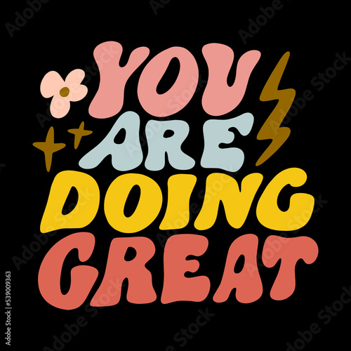 You are doing great motivational quote, groovy hippie lettering quote, comic font type dope style, freaky trippy funky text. Underground sixties retro inspired psychedelics typographic art print
