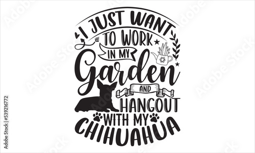 I Just Want To Work In My Garden And Hangout With My Chihuahua - Chihuahua T shirt Design, Hand drawn vintage illustration with hand-lettering and decoration elements, Cut Files for Cricut Svg, Digit