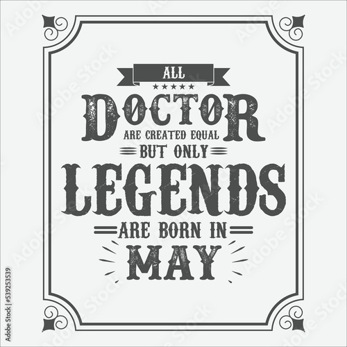 All Doctor are equal but only legends are born in May, Birthday gifts for women or men, Vintage birthday shirts for wives or husbands, anniversary T-shirts for sisters or brother