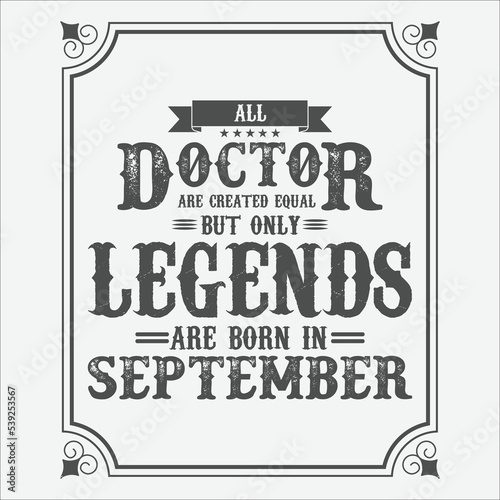 All Doctor are equal but only legends are born in September, Birthday gifts for women or men, Vintage birthday shirts for wives or husbands, anniversary T-shirts for sisters or brother