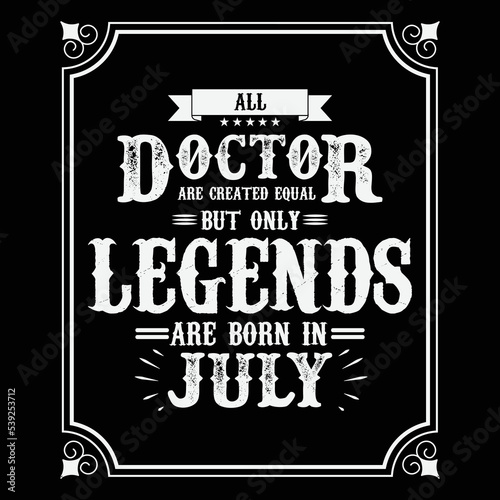 All Doctor are equal but only legends are born in July, Birthday gifts for women or men, Vintage birthday shirts for wives or husbands, anniversary T-shirts for sisters or brother