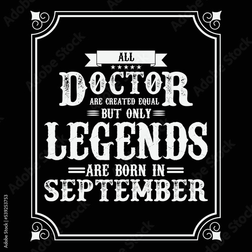 All Doctor are equal but only legends are born in September, Birthday gifts for women or men, Vintage birthday shirts for wives or husbands, anniversary T-shirts for sisters or brother