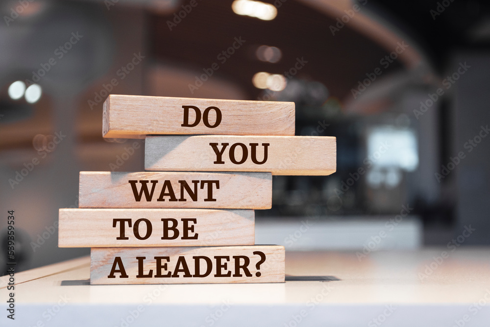Wooden blocks with words 'Do You Want to be a Leader?'.