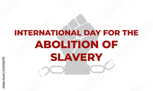 International Day for the Abolition of Slavery. Fist and broken chains. Concept of freedom. Template for background, banner, card, poster with text. Day for the remembrance of the Slave Trade.