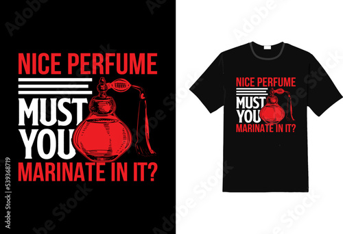 Nice perfume must you marinate in it sarcasm t shirt, perfume t shirt, t shirt design