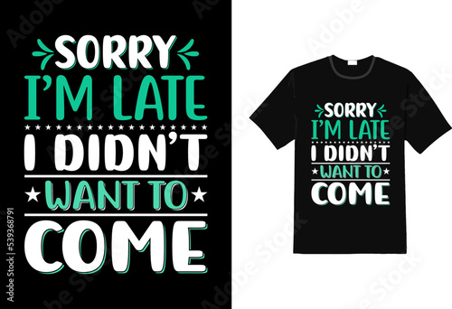 Sorry I m late I did n t want to come t shirt, sarcasm t shirt
