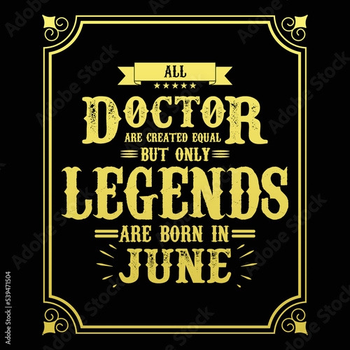 All Doctor are equal but only legends are born in June, Birthday gifts for women or men, Vintage birthday shirts for wives or husbands, anniversary T-shirts for sisters or brother
