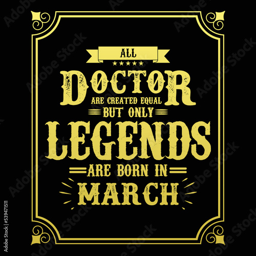All Doctor are equal but only legends are born in March, Birthday gifts for women or men, Vintage birthday shirts for wives or husbands, anniversary T-shirts for sisters or brother