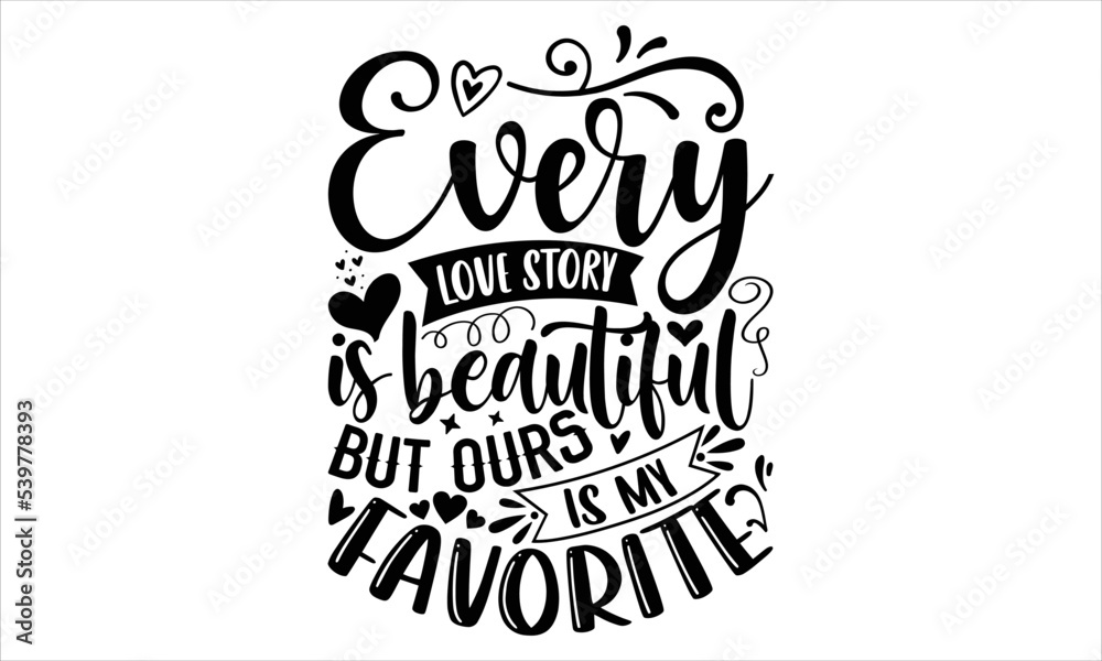 Every Love Story Is Beautiful But Ours Is My Favorite  - Happy Valentine's Day T shirt Design, Hand drawn vintage illustration with hand-lettering and decoration elements, Cut Files for Cricut Svg, Di