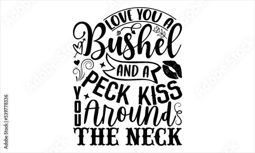 Love You A Bushel And A Peck Kiss You Around The Neck - Happy Valentine's Day T shirt Design, Hand lettering illustration for your design, Modern calligraphy, Svg Files for Cricut, Poster, EPS