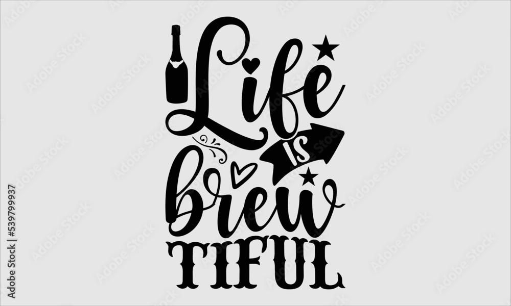 Life is brew tiful- alcohol T-shirt Design, Vector illustration with hand-drawn lettering, Set of inspiration for invitation and greeting card, prints and posters, Calligraphic svg 