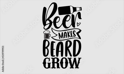 Beer makes beard grow- alcohol T-shirt Design, Conceptual handwritten phrase calligraphic design, Inspirational vector typography, svg