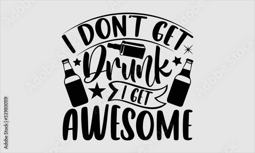 I don’t get drunk I get awesome- alcohol T-shirt Design, lettering poster quotes, inspiration lettering typography design, handwritten lettering phrase, svg, eps