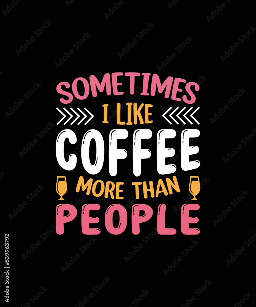  sometimes I like coffee more than a people  T-shirt design